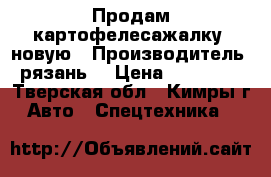  Продам картофелесажалку  новую › Производитель ­ рязань  › Цена ­ 350 000 - Тверская обл., Кимры г. Авто » Спецтехника   